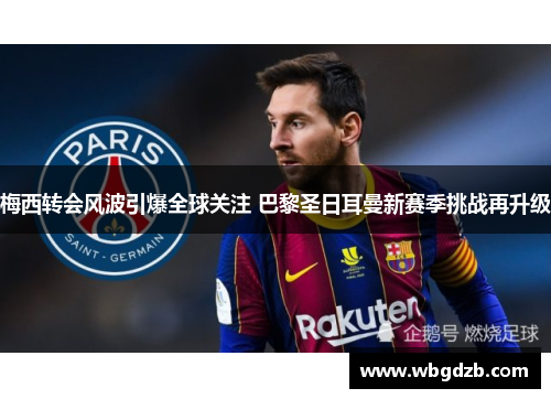 梅西转会风波引爆全球关注 巴黎圣日耳曼新赛季挑战再升级 梅西转会风波引爆全球关注 巴黎圣日耳曼新赛季挑战再升级