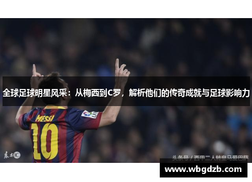 全球足球明星风采：从梅西到C罗，解析他们的传奇成就与足球影响力