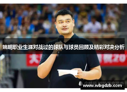 姚明职业生涯对战过的球队与球员回顾及精彩对决分析 姚明职业生涯对战过的球队与球员回顾及精彩对决分析