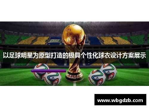 以足球明星为原型打造的极具个性化球衣设计方案展示 以足球明星为原型打造的极具个性化球衣设计方案展示