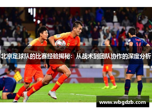 北京足球队的比赛经验揭秘：从战术到团队协作的深度分析
