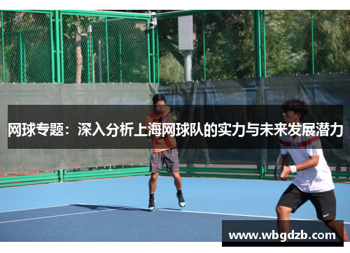 网球专题：深入分析上海网球队的实力与未来发展潜力