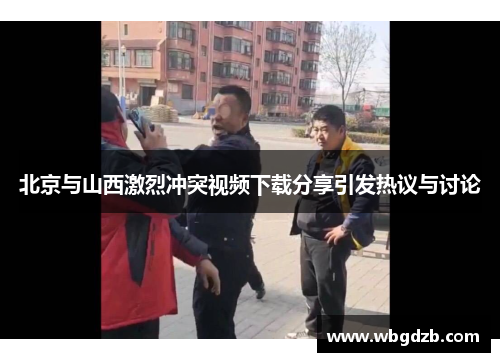 北京与山西激烈冲突视频下载分享引发热议与讨论