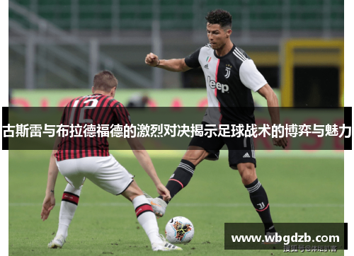 古斯雷与布拉德福德的激烈对决揭示足球战术的博弈与魅力