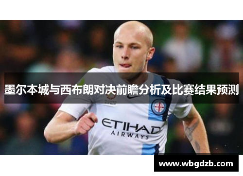 墨尔本城与西布朗对决前瞻分析及比赛结果预测