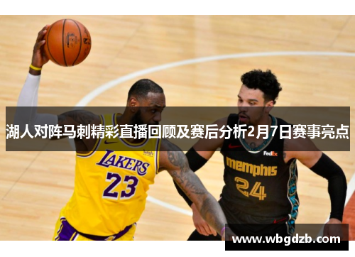 湖人对阵马刺精彩直播回顾及赛后分析2月7日赛事亮点